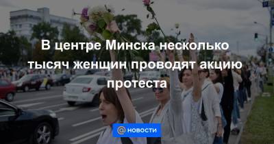 В центре Минска несколько тысяч женщин проводят акцию протеста