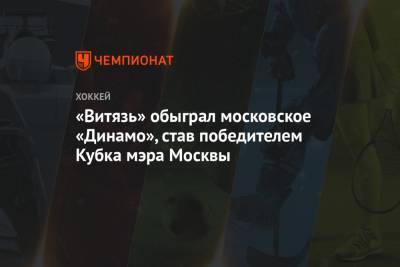 «Витязь» обыграл московское «Динамо», став победителем Кубка мэра Москвы