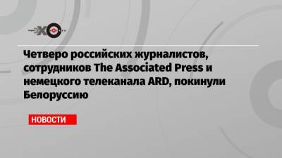 Четверо российских журналистов, сотрудников The Associated Press и немецкого телеканала ARD, покинули Белоруссию