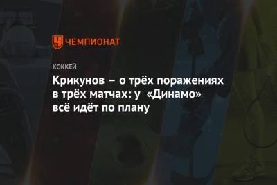 Крикунов – о трёх поражениях в трёх матчах: у «Динамо» всё идёт по плану