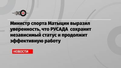 Министр спорта Матыцин выразил уверенность, что РУСАДА сохранит независимый статус и продолжит эффективную работу