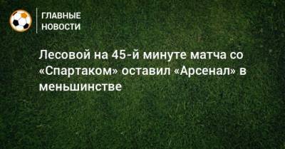 Лесовой на 45-й минуте матча со «Спартаком» оставил «Арсенал» в меньшинстве