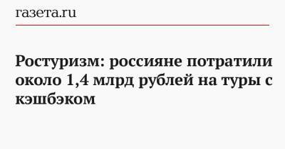 Ростуризм: россияне потратили около 1,4 млрд рублей на туры с кешбэком