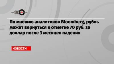 По мнению аналитиков Bloomberg, рубль может вернуться к отметке 70 руб. за доллар после 3 месяцев падения