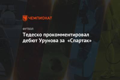 Тедеско прокомментировал дебют Урунова за «Спартак»