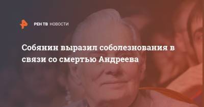 Собянин выразил соболезнования в связи со смертью Андреева