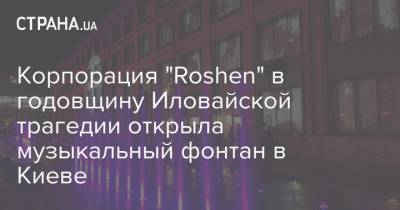 Корпорация "Roshen" в годовщину Иловайской трагедии открыла музыкальный фонтан в Киеве