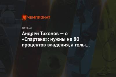 Андрей Тихонов — о «Спартаке»: нужны не 80 процентов владения, а голы и красивая игра