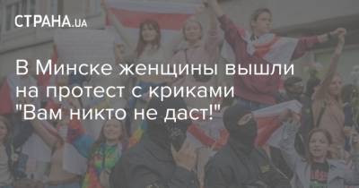 В Минске женщины вышли на протест с криками "Вам никто не даст!"
