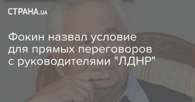 Фокин назвал условие для прямых переговоров с руководителями "ЛДНР"
