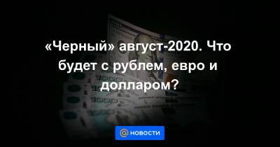 «Черный» август-2020. Что будет с рублем, евро и долларом?