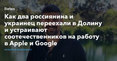 Как два россиянина и украинец переехали в Долину и устраивают соотечественников на работу в Apple и Google