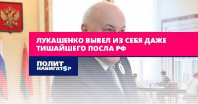Лукашенко вывел из себя даже тишайшего посла РФ