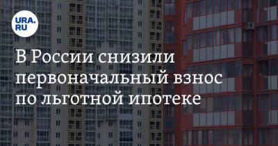 В России снизили первоначальный взнос по льготной ипотеке