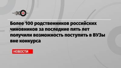 Более 100 родственников российских чиновников за последние пять лет получили возможность поступить в ВУЗы вне конкурса
