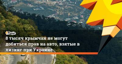 8 тысяч крымчан не могут добиться прав на авто, взятые в лизинг при Украине