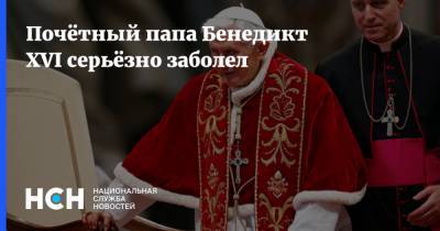 Почётный папа Бенедикт XVI серьёзно заболел