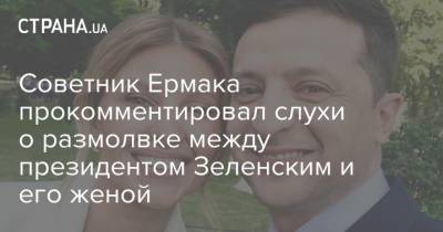 Советник Ермака прокомментировал слухи о размолвке между президентом Зеленским и его женой