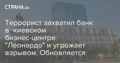 Террорист захватил банк в киевском бизнес-центре "Леонардо" и угрожает взрывом. Обновляется