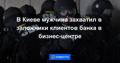 В Киеве мужчина захватил в заложники клиентов банка в бизнес-центре
