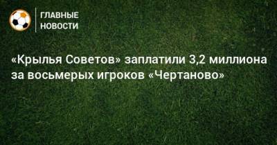 «Крылья Советов» заплатили 3,2 миллиона за восьмерых игроков «Чертаново»