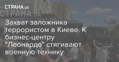 Захват заложника террористом в Киеве. К бизнес-центру "Леонардо" стягивают военную технику