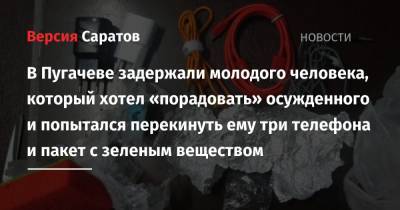 В Пугачеве задержали молодого человека, который хотел «порадовать» осужденного и попытался перекинуть ему три телефона и пакет с зеленым веществом
