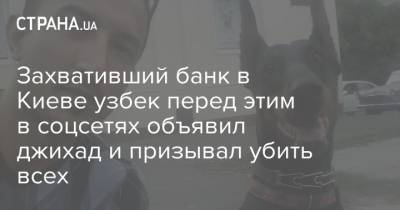 Захвативший банк в Киеве узбек перед этим в соцсетях объявил джихад и призывал убить всех