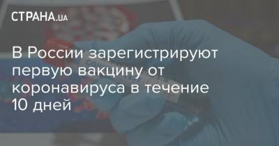 В России зарегистрируют первую вакцину от коронавируса в течение 10 дней