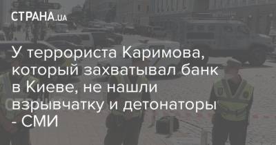 У террориста Каримова, который захватывал банк в Киеве, не нашли взрывчатку и детонаторы - СМИ