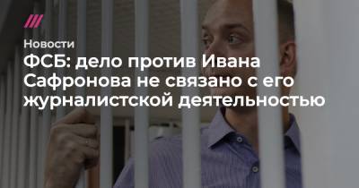 ФСБ: дело против Ивана Сафронова не связано с его журналистской деятельностью