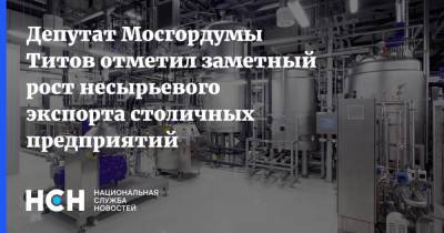Депутат Мосгордумы Титов отметил заметный рост несырьевого экспорта столичных предприятий