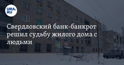 Свердловский банк-банкрот решил судьбу жилого дома с людьми