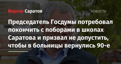 Председатель Госдумы потребовал покончить с поборами в школах Саратова и призвал не допустить, чтобы в больницы вернулись 90-е