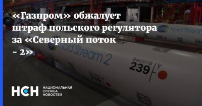 «Газпром» обжалует штраф польского регулятора за «Северный поток - 2»