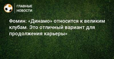 Фомин: «Динамо» относится к великим клубам. Это отличный вариант для продолжения карьеры»
