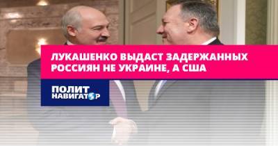 Лукашенко выдаст задержанных россиян не Украине, а США