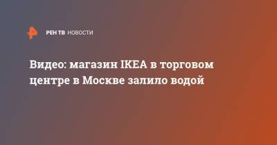 Видео: магазин IKEA в торговом центре в Москве залило водой