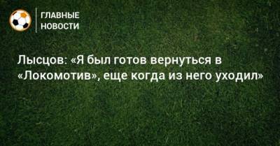 Лысцов: «Я был готов вернуться в «Локомотив», еще когда из него уходил»