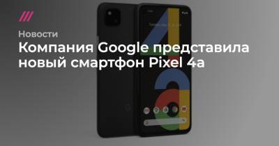 Компания Google представила новый смартфон Pixel 4a