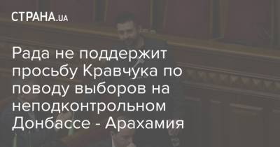 Рада не поддержит просьбу Кравчука по поводу выборов на неподконтрольном Донбассе - Арахамия