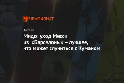 Мидо: уход Месси из «Барселоны» – лучшее, что может случиться с Куманом