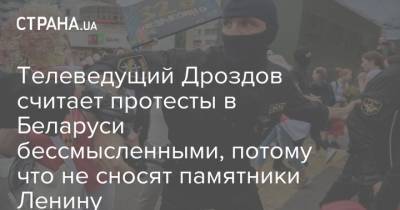 Телеведущий Дроздов считает протесты в Беларуси бессмысленными, потому что не сносят памятники Ленину