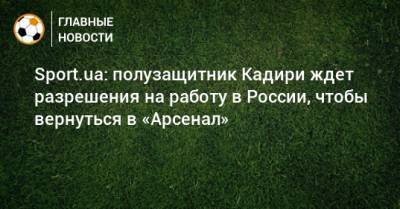 Sport.ua: полузащитник Кадири ждет разрешения на работу в России, чтобы вернуться в «Арсенал»