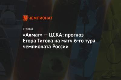 «Ахмат» — ЦСКА: прогноз Егора Титова на матч 6-го тура чемпионата России