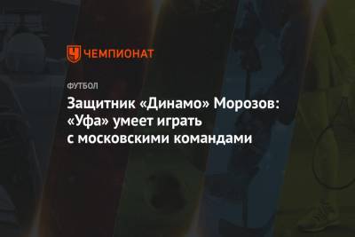 Защитник «Динамо» Морозов: «Уфа» умеет играть с московскими командами