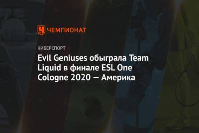 Evil Geniuses обыграла Team Liquid в финале ESL One Cologne 2020 — Америка