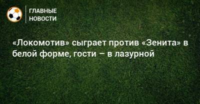 «Локомотив» сыграет против «Зенита» в белой форме, гости – в лазурной