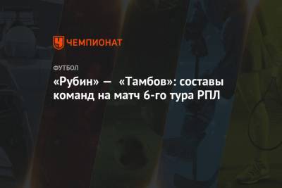 «Рубин» — «Тамбов»: составы команд на матч 6-го тура РПЛ