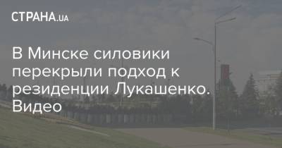 В Минске силовики перекрыли подход к резиденции Лукашенко. Видео